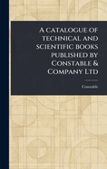A Catalogue of Technical and Scientific Books Published by Constable & Company Ltd