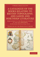 A Catalogue of the Books Relating to British Topography, and Saxon and Northern Literature: Bequeathed to the Bodleian Library in the Year MDCCXCIX by Richard Gough, Esq. F.S.A.