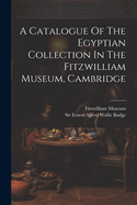 A Catalogue Of The Egyptian Collection In The Fitzwilliam Museum, Cambridge