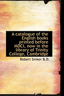 A Catalogue of the English Books Printed Before MDCI, Now in the Library of Trinity College, Cambrid