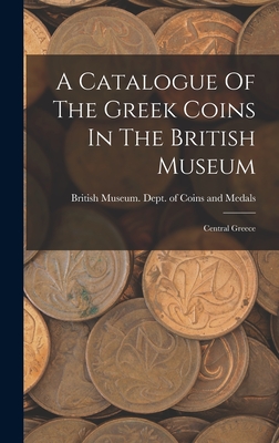 A Catalogue Of The Greek Coins In The British Museum: Central Greece - British Museum Dept of Coins and Me (Creator)