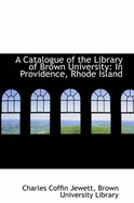 A Catalogue of the Library of Brown University in Providence, Rhode Island