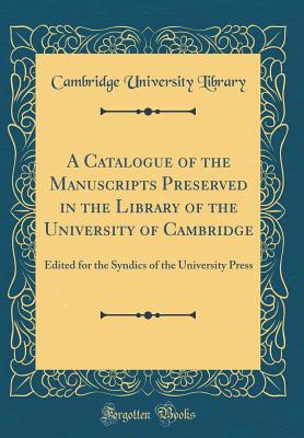 A Catalogue of the Manuscripts Preserved in the Library of the University of Cambridge: Edited for the Syndics of the University Press (Classic Reprint) - Library, Cambridge University