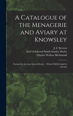 A Catalogue of the Menagerie and Aviary at Knowsley: Formed by the Late Earl of Derby ... Which Will Be Sold by Auction - Stevens, J C (Creator), and Derby, Edward Smith Stanley Earl of (Creator), and Richmond, Charles Wallace 1868-1932 (Creator)