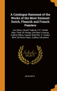 A Catalogue Raisonn of the Works of the Most Eminent Dutch, Flemish and French Painters: Jan Steen, Gerard Terburg, H.E. Vander Neer, Peter De Hooge, Gonzales Cocques, Gabriel Metsu, Gaspar Netscher, A. Vander Werf, Nicholas Maes, Godfrey Schalcken