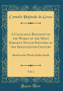 A Catalogue Raisonn of the Works of the Most Eminent Dutch Painters of the Seventeenth Century, Vol. 2: Based on the Work of John Smith (Classic Reprint)