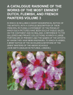 A Catalogue Raisonn? of the Works of the Most Eminent Dutch, Flemish, and French Painters: In Which Is Included a Short Biographical Notice of the Artists, with a Copious Description of Their Principal Pictures; A Statement of the Prices at Which Such