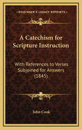A Catechism for Scripture Instruction: With References to Verses Subjoined for Answers (1845)