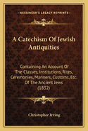 A Catechism of Jewish Antiquities: Containing an Account of the Classes, Institutions, Rites, Ceremonies, Manners, Customs, &C. of the Ancient Jews; Adapted to the Use of Schools in the United States; With Engraved Illustrations