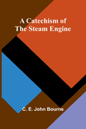 A Catechism of the Steam Engine