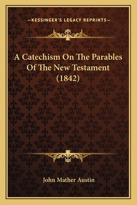 A Catechism on the Parables of the New Testament (1842) - Austin, John Mather