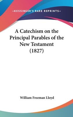 A Catechism on the Principal Parables of the New Testament (1827) - Lloyd, William Freeman