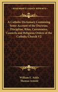 A Catholic Dictionary Containing Some Account of the Doctrine, Discipline, Rites, Ceremonies, Councils and Religious Orders of the Catholic Church V2