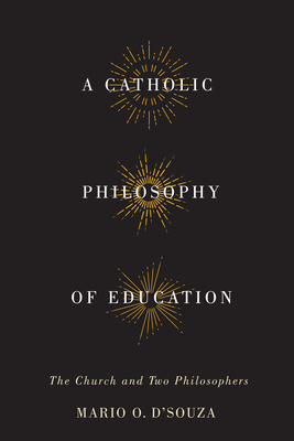 A Catholic Philosophy of Education: The Church and Two Philosophers - D'Souza, Mario O