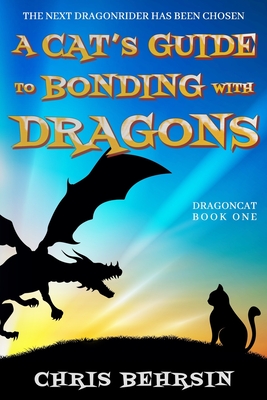 A Cat's Guide to Bonding with Dragons: A Light-hearted Humorous Fantasy Adventure - Behrsin, Chris