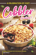 A Celebration of Cozy Cobbler Creations: Cobbler Recipes for the Holiday Season