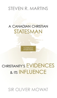A Celebration of Faith Series: Sir Oliver Mowat: A Canadian Christian Statesman Christianity's Evidences & its Influence - Martins, Steven R, and Mowat, Oliver, Sir