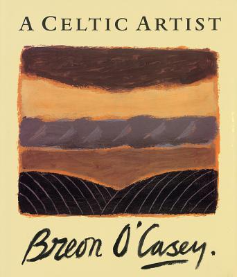 A Celtic Artist: Breon O'Casey - O'Sullivan, Jack, and Bowness, Sophie