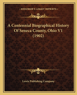 A Centennial Biographical History Of Seneca County, Ohio V1 (1902) - Lewis Publishing Company