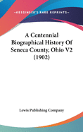 A Centennial Biographical History Of Seneca County, Ohio V2 (1902)