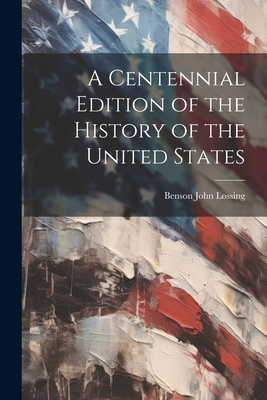 A Centennial Edition of the History of the United States - Lossing, Benson John 1813-1891 [Fro (Creator)