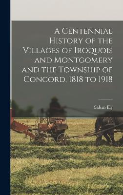 A Centennial History of the Villages of Iroquois and Montgomery and the Township of Concord, 1818 to 1918 - Ely, Salem