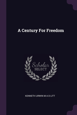 A Century For Freedom - Litt, Kenneth Urwin M a D