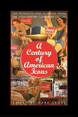 A Century of American Icons: 100 Products and Slogans from the 20th-Century Consumer Culture - Cross, Mary