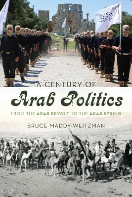 A Century of Arab Politics: From the Arab Revolt to the Arab Spring - Maddy-Weitzman, Bruce