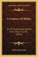 A Century of Bibles: Or the Authorized Version from 1611 to 1711 (1872)
