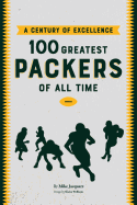 A Century of Excellence: 100 Greatest Packers of All Time