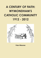 A Century of Faith: Wymondham's Catholic Community 1912 - 2012