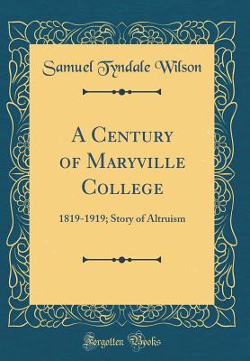 A Century of Maryville College: 1819-1919; Story of Altruism (Classic Reprint) - Wilson, Samuel Tyndale