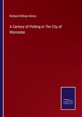 A Century of Potting in The City of Worcester - Binns, Richard William