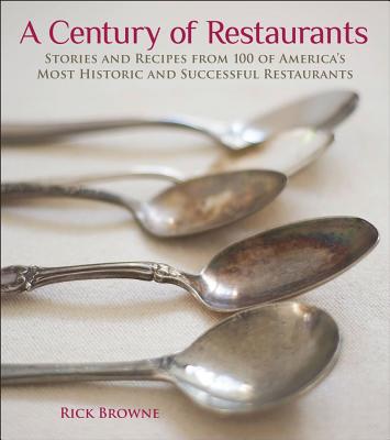 A Century of Restaurants: Stories and Recipes from 100 of America's Most Historic and Successful Restaurants - Browne, Rick