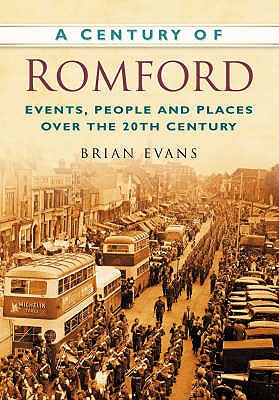 A Century of Romford: Events, People and Places Over the 20th Century - Evans, Brian