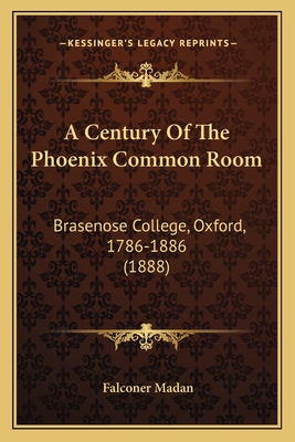 A Century of the Phoenix Common Room: Brasenose College, Oxford, 1786-1886 (1888) - Madan, Falconer (Editor)