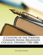 A Century of the Phoenix Common Room (Brasenose College, Oxford) 1786-1886 ...