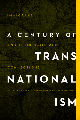 A Century of Transnationalism: Immigrants and Their Homeland Connections - Green, Nancy L (Contributions by), and Waldinger, Roger (Contributions by), and Asal, Houda (Contributions by)