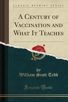 A Century of Vaccination and What It Teaches (Classic Reprint) - Tebb, William Scott