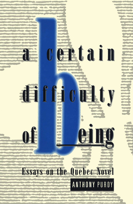 A Certain Difficulty of Being: Essays on the Quebec Novel - Purdy, Anthony