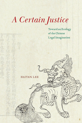 A Certain Justice: Toward an Ecology of the Chinese Legal Imagination - Lee, Haiyan