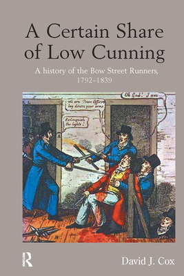 A Certain Share of Low Cunning: A History of the Bow Street Runners, 1792-1839 - Cox, David J