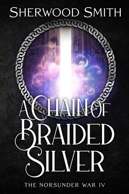 A Chain of Braided Silver: The Norsunder War IV - Smith, Sherwood