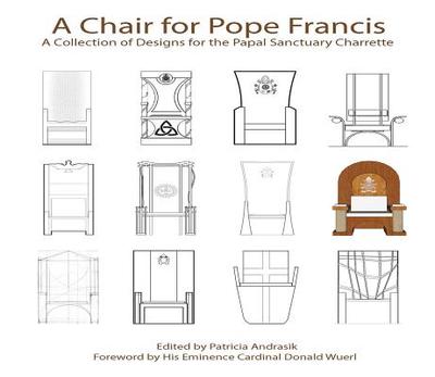 A Chair for Pope Francis: A Collection of Designs for the Papal Sanctuary and Charrette - Andrasik, Patricia (Editor)