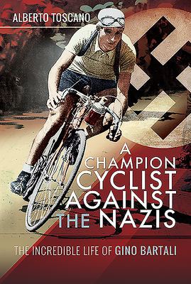 A Champion Cyclist Against the Nazis: The Incredible Life of Gino Bartali - Toscano, Alberto