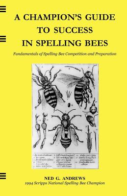 A Champion's Guide to Success in Spelling Bees: Fundamentals of Spelling Bee Competition and Preparation - Andrews, Ned G