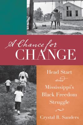 A Chance for Change: Head Start and Mississippi's Black Freedom Struggle - Sanders, Crystal R