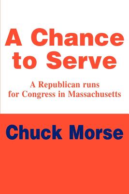 A Chance to Serve: A Republican runs for Congress in Massachusetts - Morse, Chuck