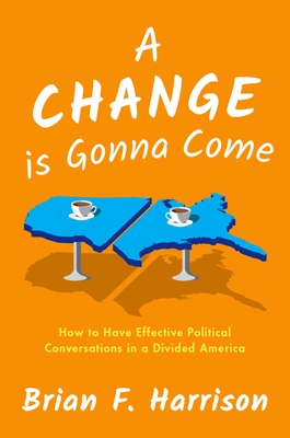 A Change Is Gonna Come: How to Have Effective Political Conversations in a Divided America - Harrison, Brian F